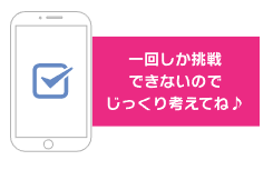 1回しか挑戦できないのでじっくり考えてね